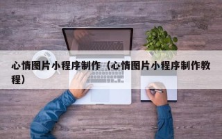 慈利心情图片小程序制作（心情图片小程序制作教程）