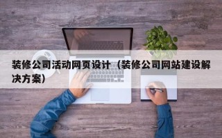 慈利装修公司活动网页设计（装修公司网站建设解决方案）