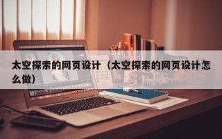 慈利太空探索的网页设计（太空探索的网页设计怎么做）