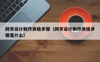 慈利网页设计制作表格步骤（网页设计制作表格步骤是什么）