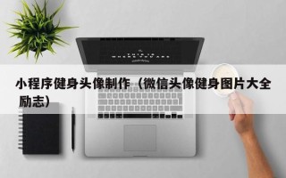 慈利小程序健身头像制作（微信头像健身图片大全 励志）
