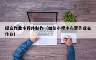 慈利提交作业小程序制作（微信小程序布置作业交作业）