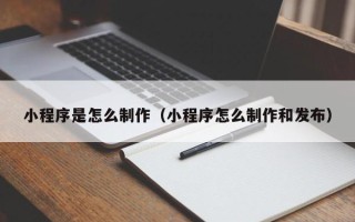 慈利小程序是怎么制作（小程序怎么制作和发布）