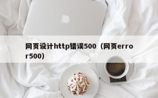 慈利网页设计http错误500（网页error500）