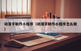 慈利动漫字制作小程序（动漫字制作小程序怎么做）